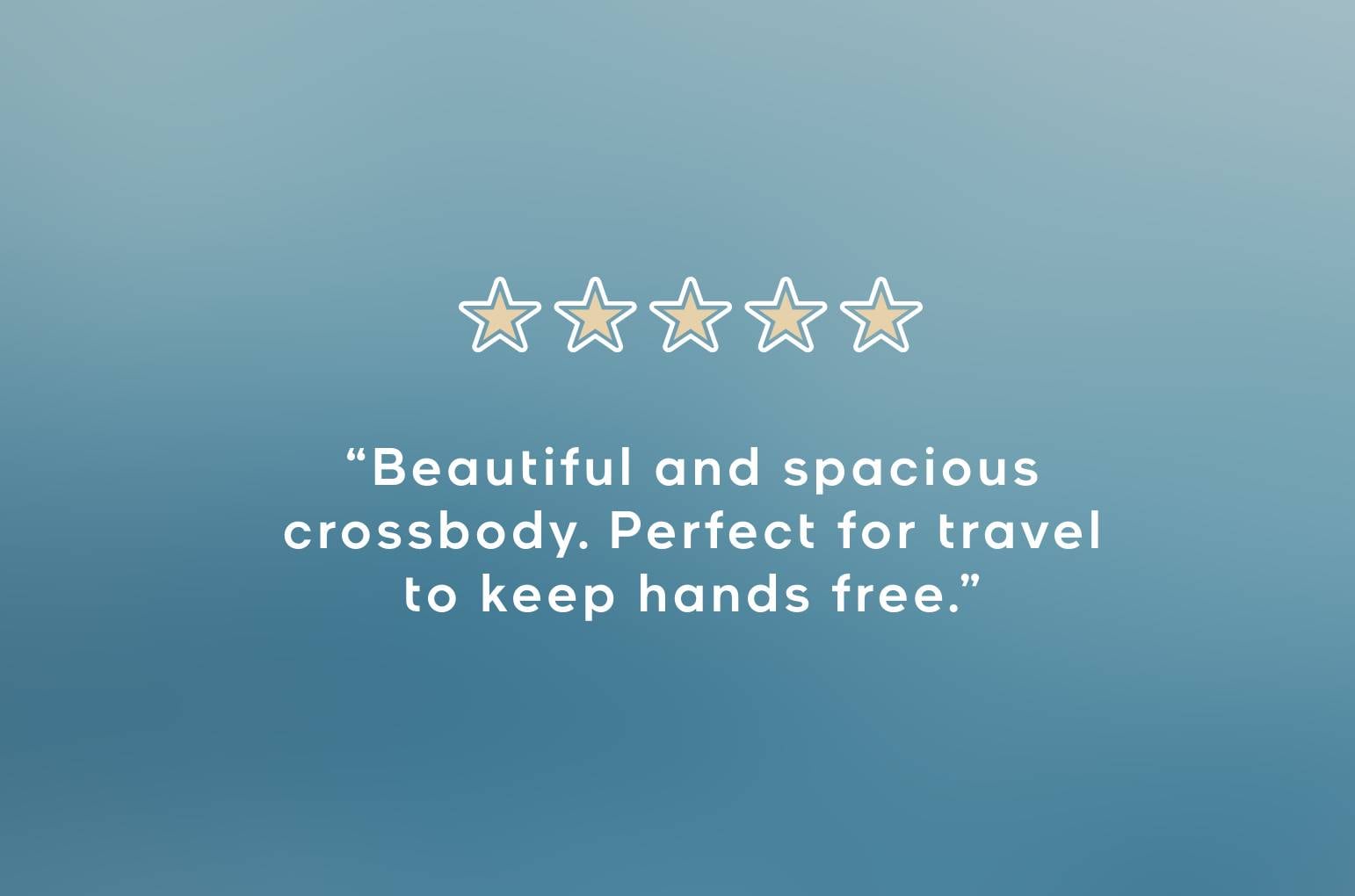 &ldquo;Beautiful and spacious  crossbody. Perfect for travel  to keep hands free.&rdquo;